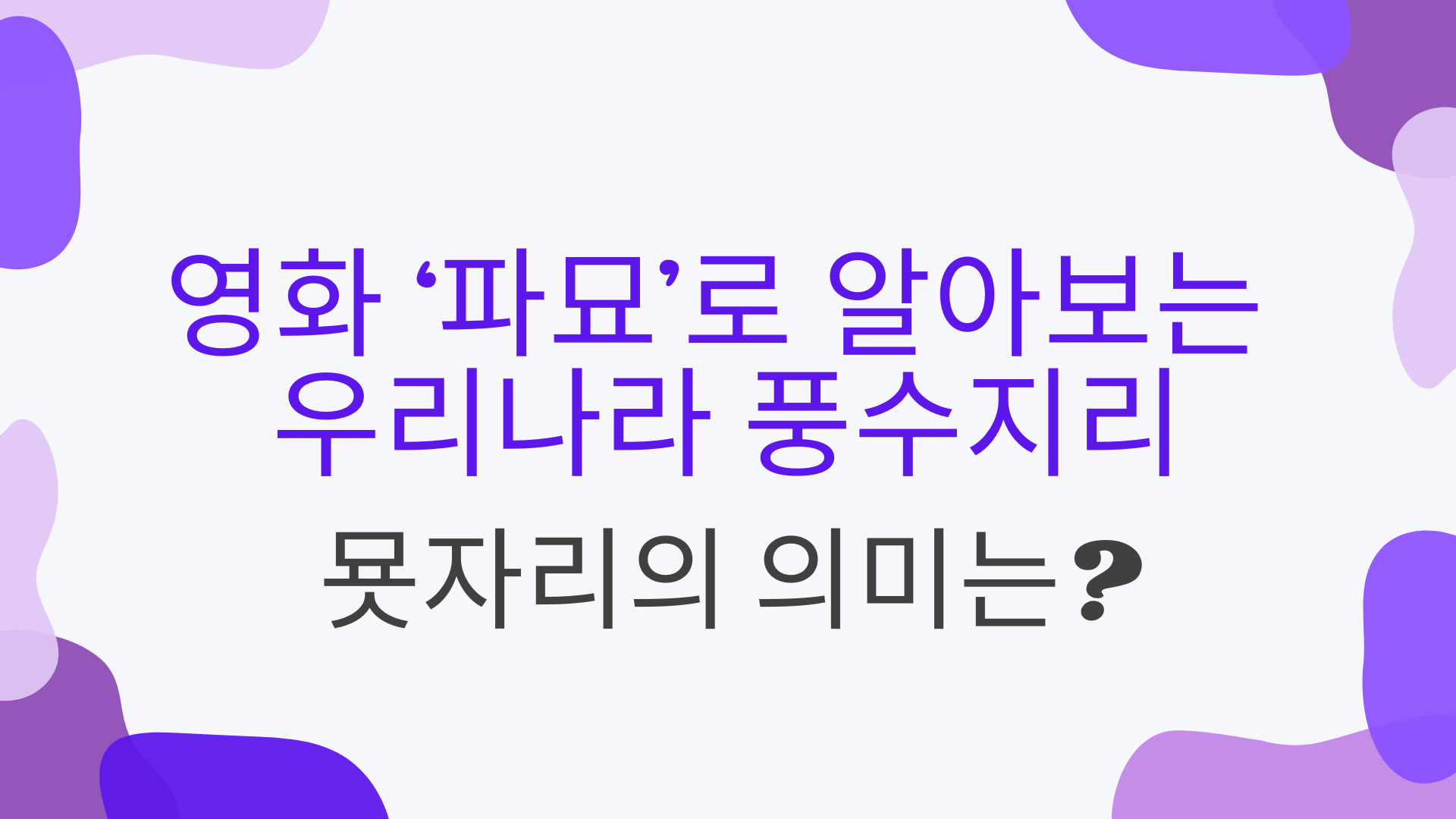 영화 파묘로 알아보는 우리나라 풍수지리 – 묫자리의 의미는?