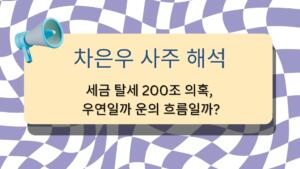 차은우 사주 해석 – 세금 추징 200억 의혹, 우연일까 운의 흐름일까?