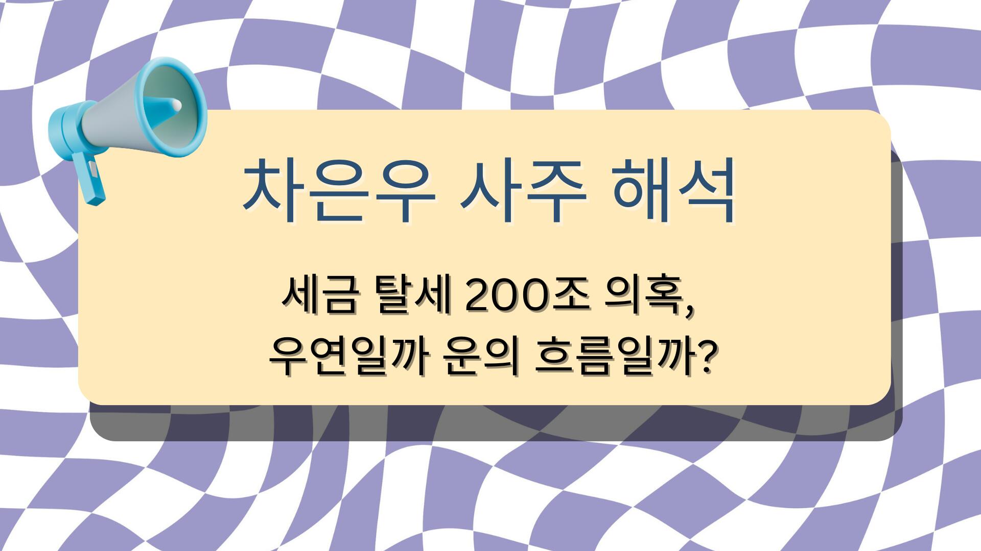 차은우 사주 해석 – 세금 추징 200억 의혹, 우연일까 운의 흐름일까?
