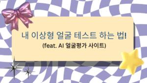 내 이상형 얼굴 테스트 하는 법! (feat. AI 얼굴평가 사이트)
