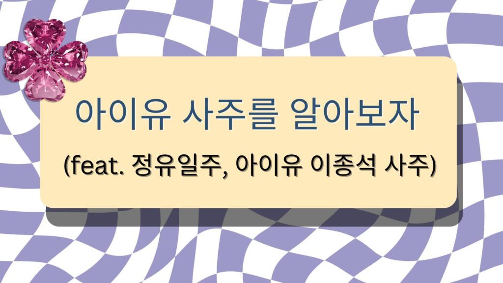 아이유 사주를 알아보자 (feat. 정유일주, 아이유 이종석 사주) 