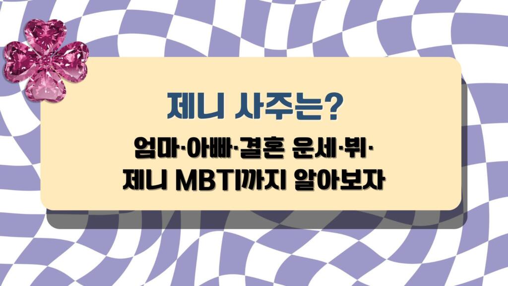 제니 사주는? - 엄마·아빠·결혼 운세·뷔·제니 MBTI까지 알아보자